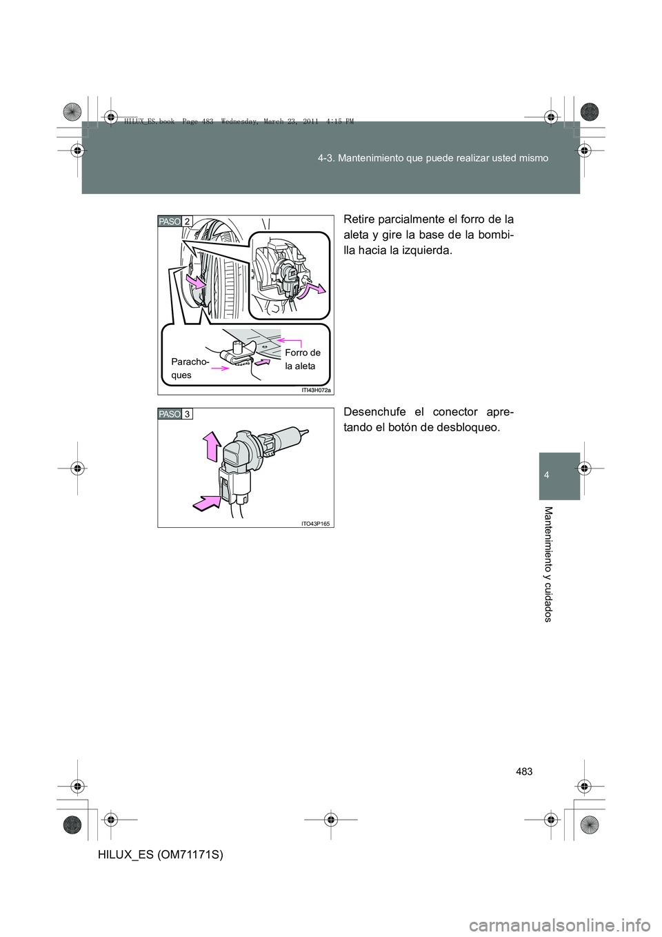 TOYOTA HILUX 2011  Manuale de Empleo (in Spanish) 483
4-3. Mantenimiento que puede realizar usted mismo
4
Mantenimiento y cuidados
HILUX_ES (OM71171S)
Retire parcialmente el forro de la
aleta y gire la base de la bombi-
lla hacia la izquierda.
Desenc