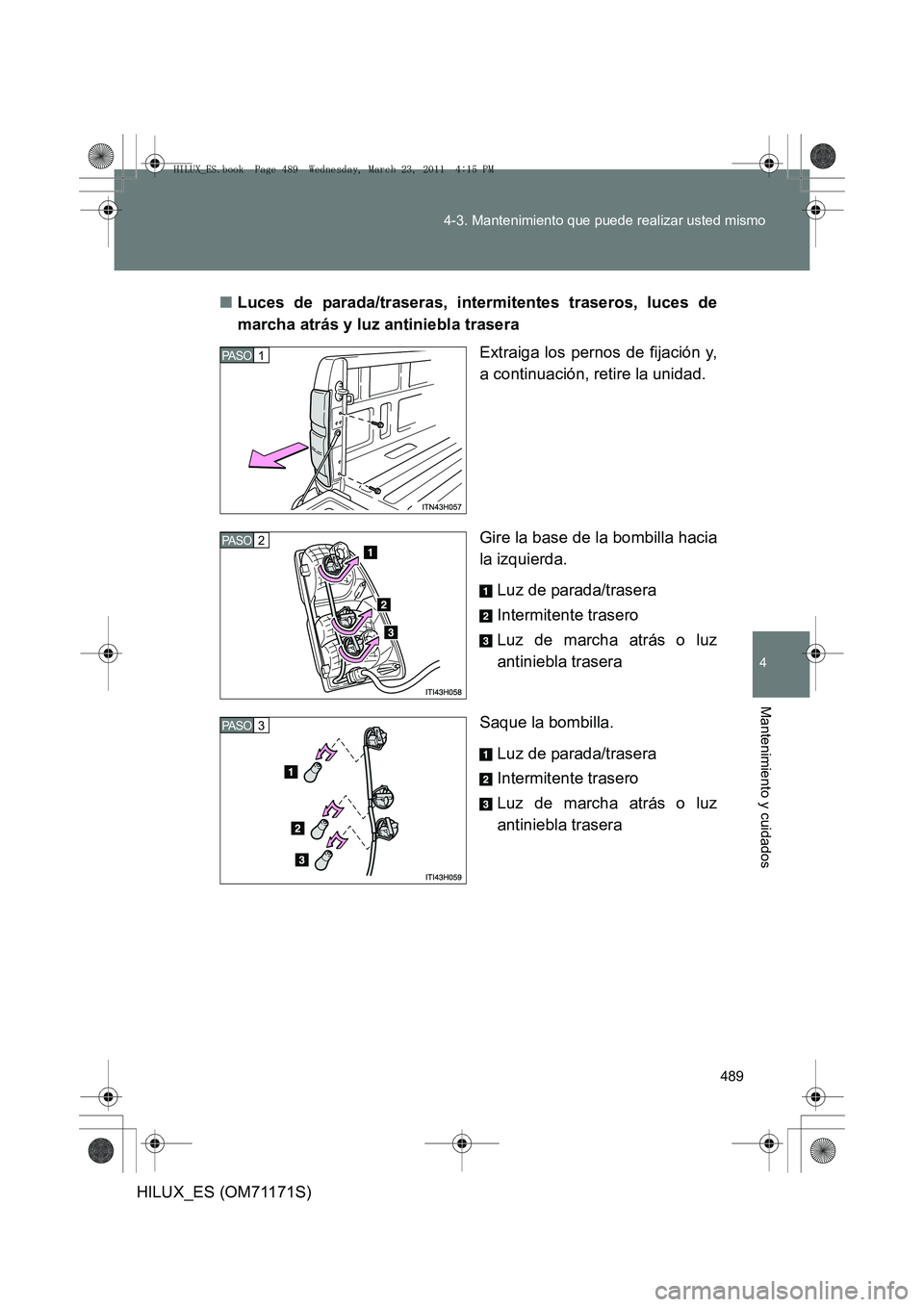 TOYOTA HILUX 2011  Manuale de Empleo (in Spanish) 489
4-3. Mantenimiento que puede realizar usted mismo
4
Mantenimiento y cuidados
HILUX_ES (OM71171S)
■
Luces de parada/traseras, intermitentes traseros, luces de
marcha atrás y luz antiniebla trase