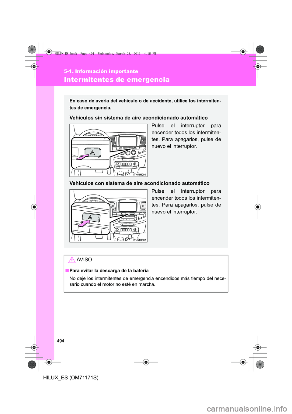 TOYOTA HILUX 2011  Manuale de Empleo (in Spanish) 494
HILUX_ES (OM71171S)
5-1. Información importante
Intermitentes de emergencia
AV I S O
■Para evitar la descarga de la batería
No deje los intermitentes de emergencia encendidos más tiempo del n