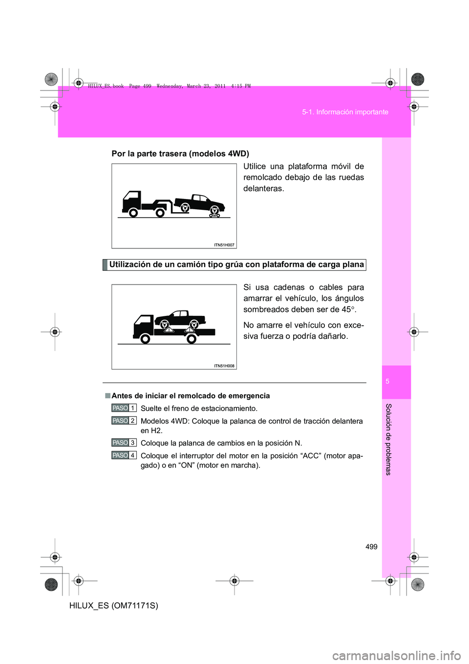 TOYOTA HILUX 2011  Manuale de Empleo (in Spanish) 5
499
5-1. Información importante
Solución de problemas
HILUX_ES (OM71171S)
Por la parte trasera (modelos 4WD)
Utilice una plataforma móvil de
remolcado debajo de las ruedas
delanteras.
Utilizació
