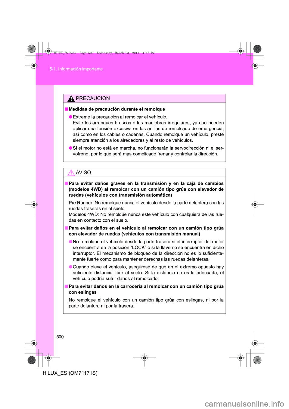 TOYOTA HILUX 2011  Manuale de Empleo (in Spanish) 500
5-1. Información importante
HILUX_ES (OM71171S)
PRECAUCION
■
Medidas de precaución durante el remolque
●Extreme la precaución al remolcar el vehículo. 
Evite los arranques bruscos o las ma