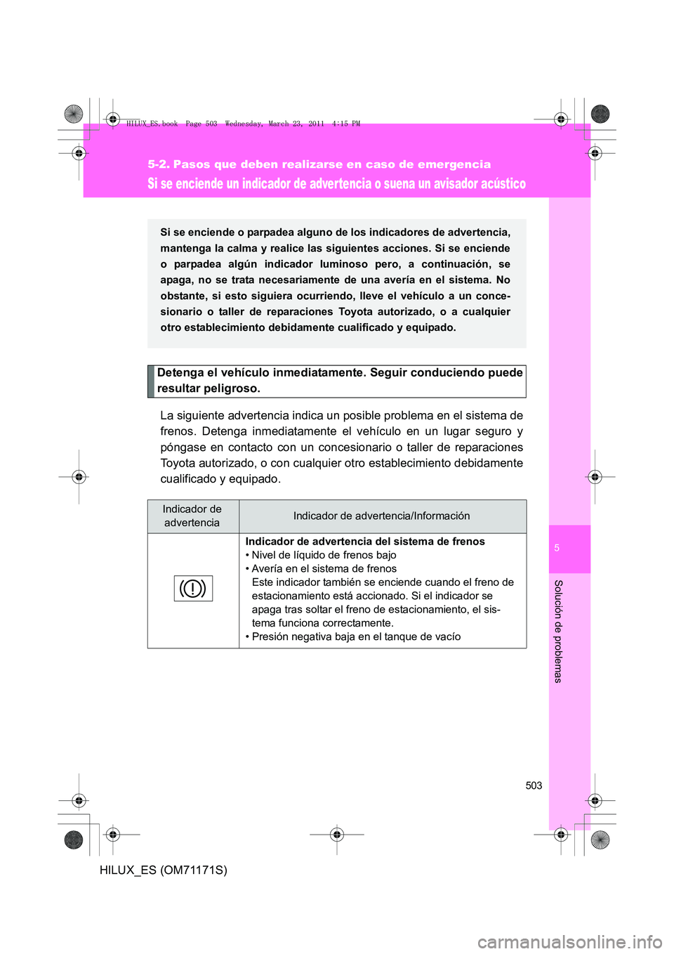 TOYOTA HILUX 2011  Manuale de Empleo (in Spanish) 5
503
Solución de problemas
HILUX_ES (OM71171S)
5-2. Pasos que deben realizarse en caso de emergencia
Si se enciende un indicador de advertencia o suena un avisador acústico
Detenga el vehículo inm