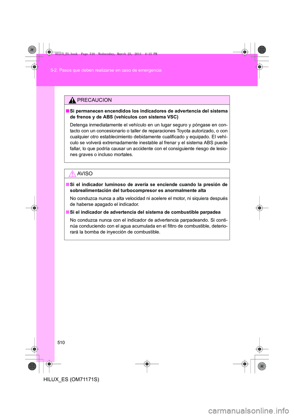 TOYOTA HILUX 2011  Manuale de Empleo (in Spanish) 510
5-2. Pasos que deben realizarse en caso de emergencia
HILUX_ES (OM71171S)
PRECAUCION
■
Si permanecen encendidos los indicadores de advertencia del sistema
de frenos y de ABS (veh ículos con sis