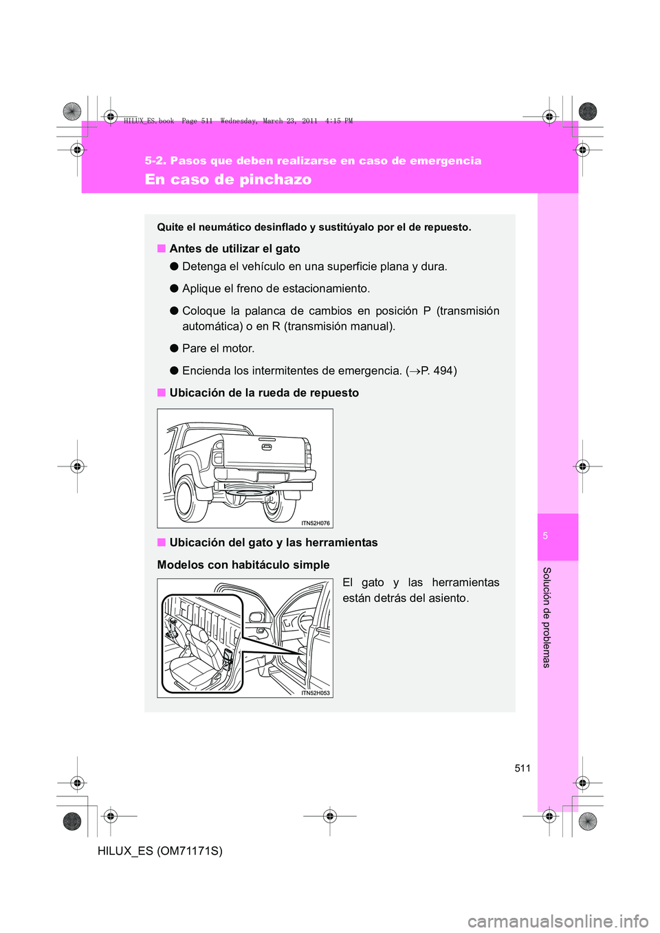 TOYOTA HILUX 2011  Manuale de Empleo (in Spanish) 5
511
5-2. Pasos que deben realizarse en caso de emergencia
Solución de problemas
HILUX_ES (OM71171S)
En caso de pinchazo
Quite el neumático desinflado y sustitúyalo por el de repuesto.
■Antes de