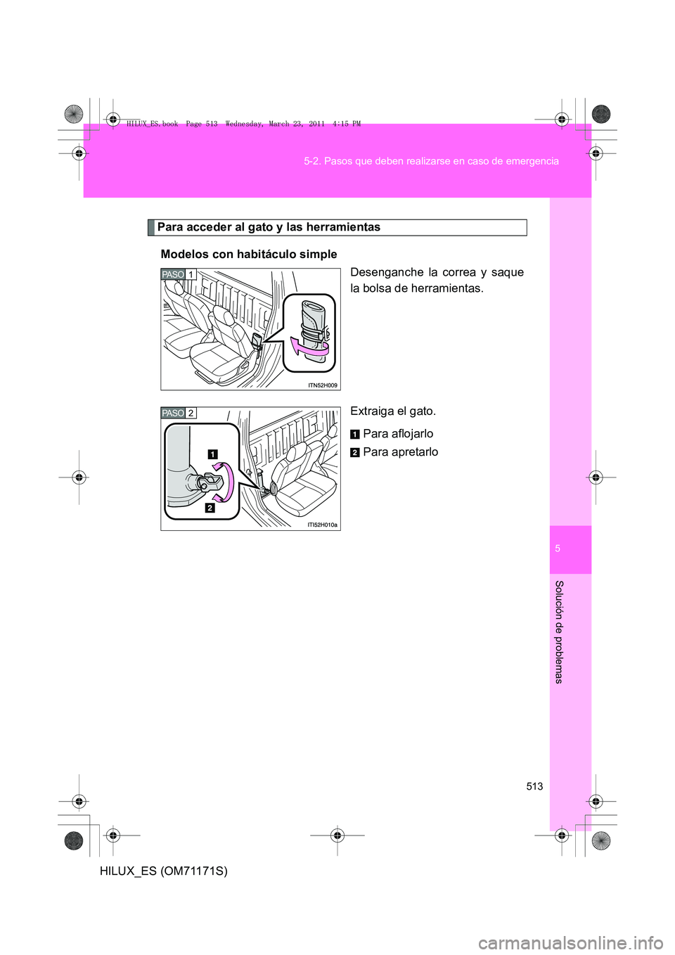 TOYOTA HILUX 2011  Manuale de Empleo (in Spanish) 5
513
5-2. Pasos que deben realizarse en caso de emergencia
Solución de problemas
HILUX_ES (OM71171S)
Para acceder al gato y las herramientas
Modelos con habitáculo simple Desenganche la correa y sa