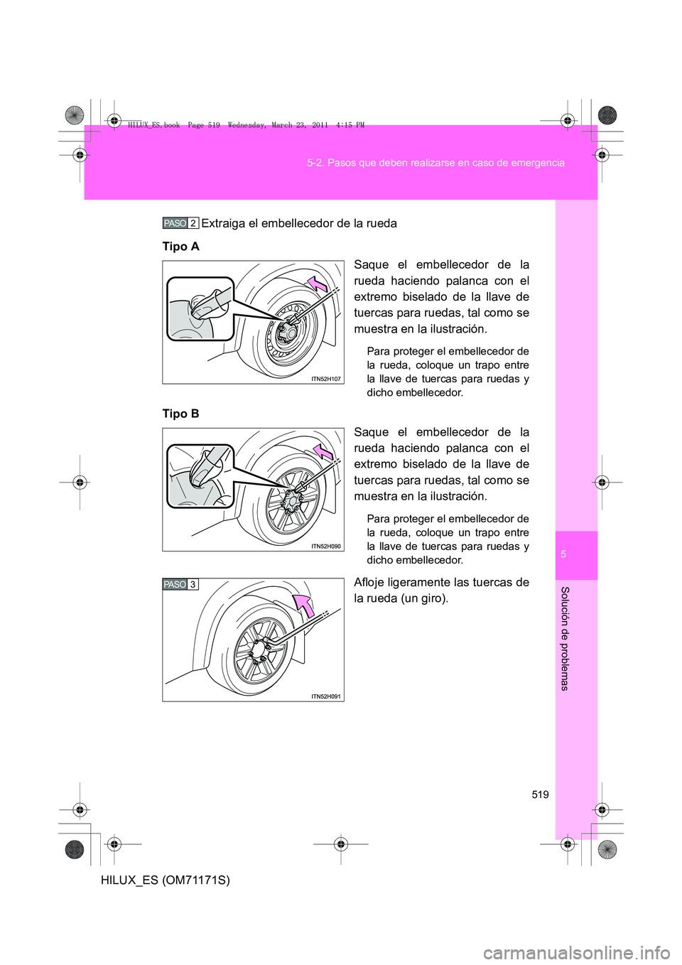 TOYOTA HILUX 2011  Manuale de Empleo (in Spanish) 5
519
5-2. Pasos que deben realizarse en caso de emergencia
Solución de problemas
HILUX_ES (OM71171S)
Extraiga el embellecedor de la rueda
Tipo A Saque el embellecedor de la
rueda haciendo palanca co
