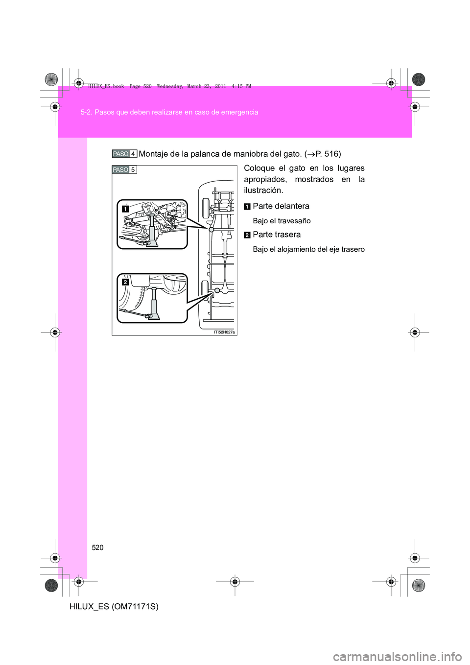 TOYOTA HILUX 2011  Manuale de Empleo (in Spanish) 520
5-2. Pasos que deben realizarse en caso de emergencia
HILUX_ES (OM71171S)
Montaje de la palanca de maniobra del gato. (
→P. 516)
Coloque el gato en los lugares
apropiados, mostrados en la
ilustr