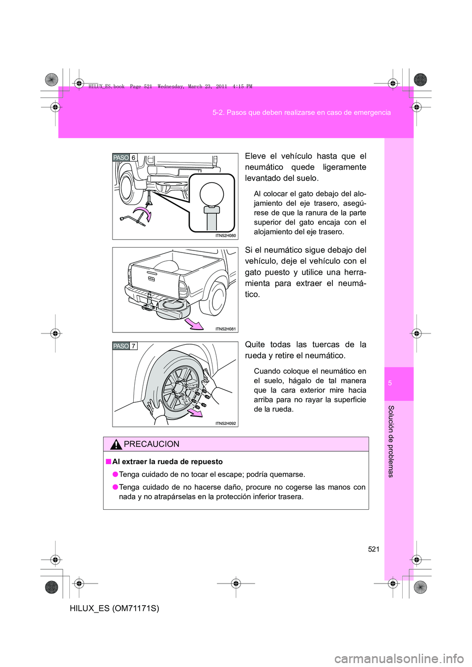 TOYOTA HILUX 2011  Manuale de Empleo (in Spanish) 5
521
5-2. Pasos que deben realizarse en caso de emergencia
Solución de problemas
HILUX_ES (OM71171S)
Eleve el vehículo hasta que el
neumático quede ligeramente
levantado del suelo.
Al colocar el g