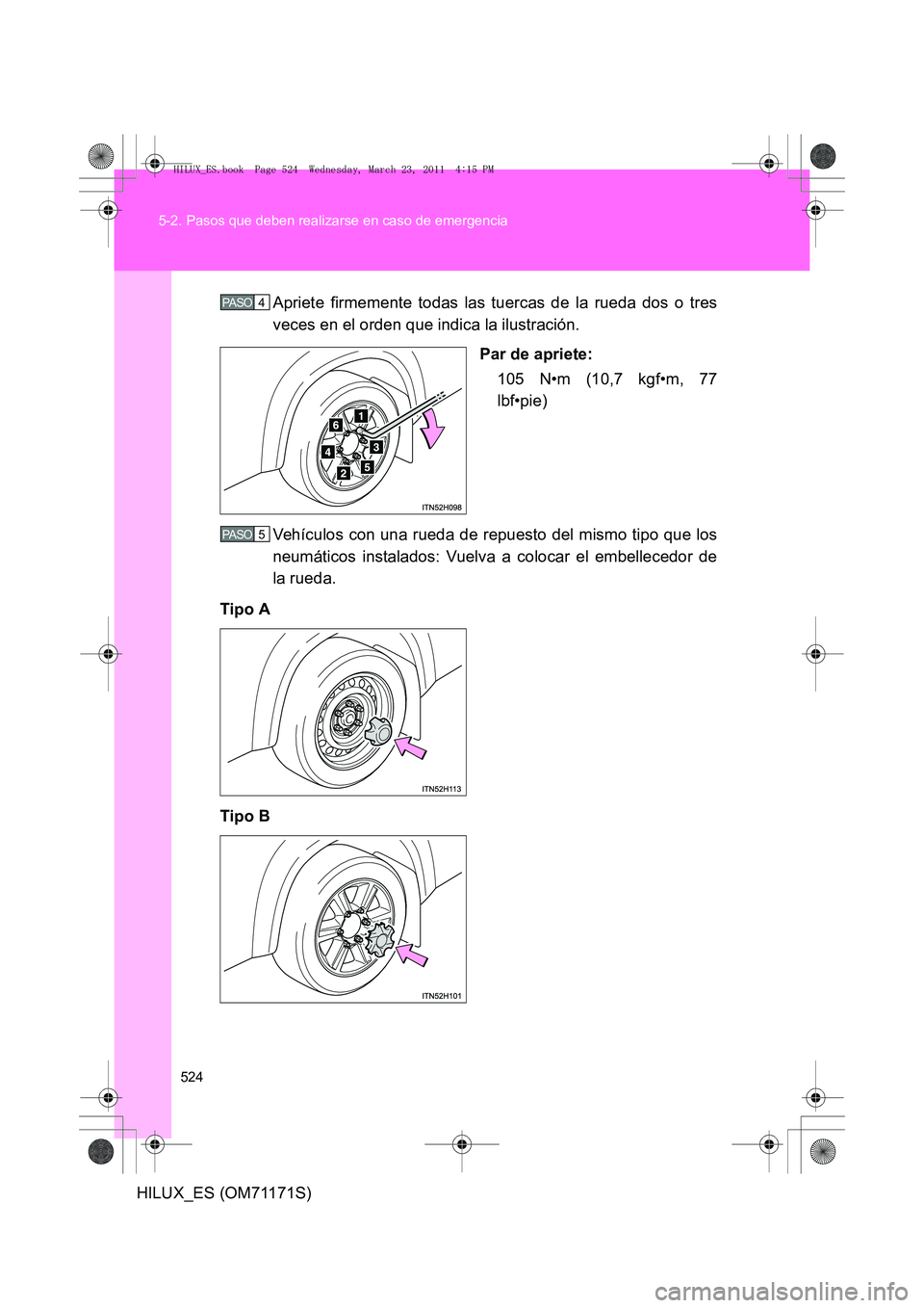 TOYOTA HILUX 2011  Manuale de Empleo (in Spanish) 524
5-2. Pasos que deben realizarse en caso de emergencia
HILUX_ES (OM71171S)
Apriete firmemente todas las tuercas de la rueda dos o tres
veces en el orden que indica la ilustración.
Par de apriete:1