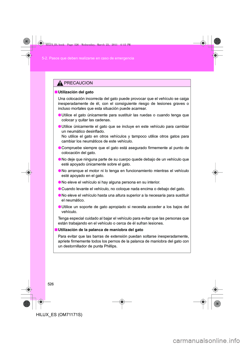 TOYOTA HILUX 2011  Manuale de Empleo (in Spanish) 526
5-2. Pasos que deben realizarse en caso de emergencia
HILUX_ES (OM71171S)
PRECAUCION
■
Utilización del gato
Una colocación incorrecta del gato puede provocar que el vehículo se caiga
inespera