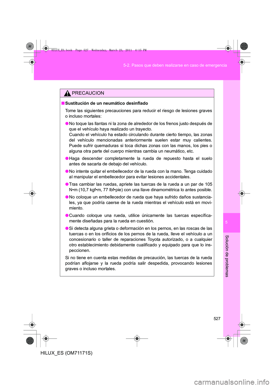 TOYOTA HILUX 2011  Manuale de Empleo (in Spanish) 5
527
5-2. Pasos que deben realizarse en caso de emergencia
Solución de problemas
HILUX_ES (OM71171S)
PRECAUCION
■
Sustitución de un neumático desinflado
Tome las siguientes precauciones para red