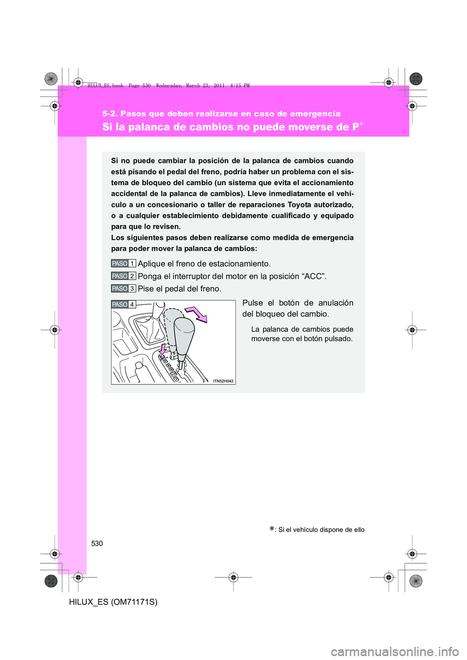 TOYOTA HILUX 2011  Manuale de Empleo (in Spanish) 530
5-2. Pasos que deben realizarse en caso de emergencia
HILUX_ES (OM71171S)
Si la palanca de cambios no puede moverse de P∗
∗: Si el vehículo dispone de ello
Si no puede cambiar la posición de