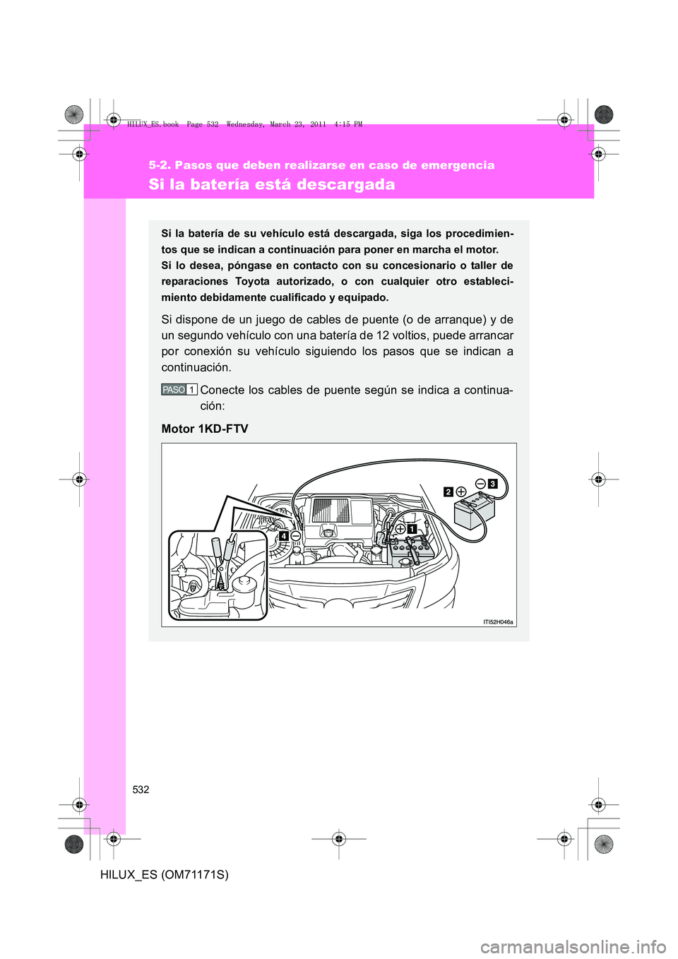 TOYOTA HILUX 2011  Manuale de Empleo (in Spanish) 532
5-2. Pasos que deben realizarse en caso de emergencia
HILUX_ES (OM71171S)
Si la batería está descargada
Si la batería de su vehículo está descargada, siga los procedimien-
tos que se indican 