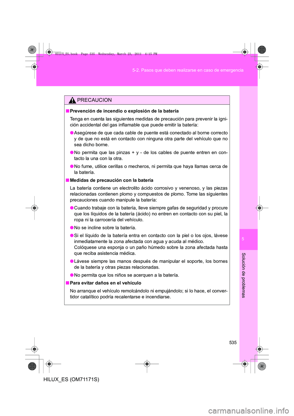 TOYOTA HILUX 2011  Manuale de Empleo (in Spanish) 5
535
5-2. Pasos que deben realizarse en caso de emergencia
Solución de problemas
HILUX_ES (OM71171S)
PRECAUCION
■
Prevención de incendio o explosión de la batería
Tenga en cuenta las siguientes
