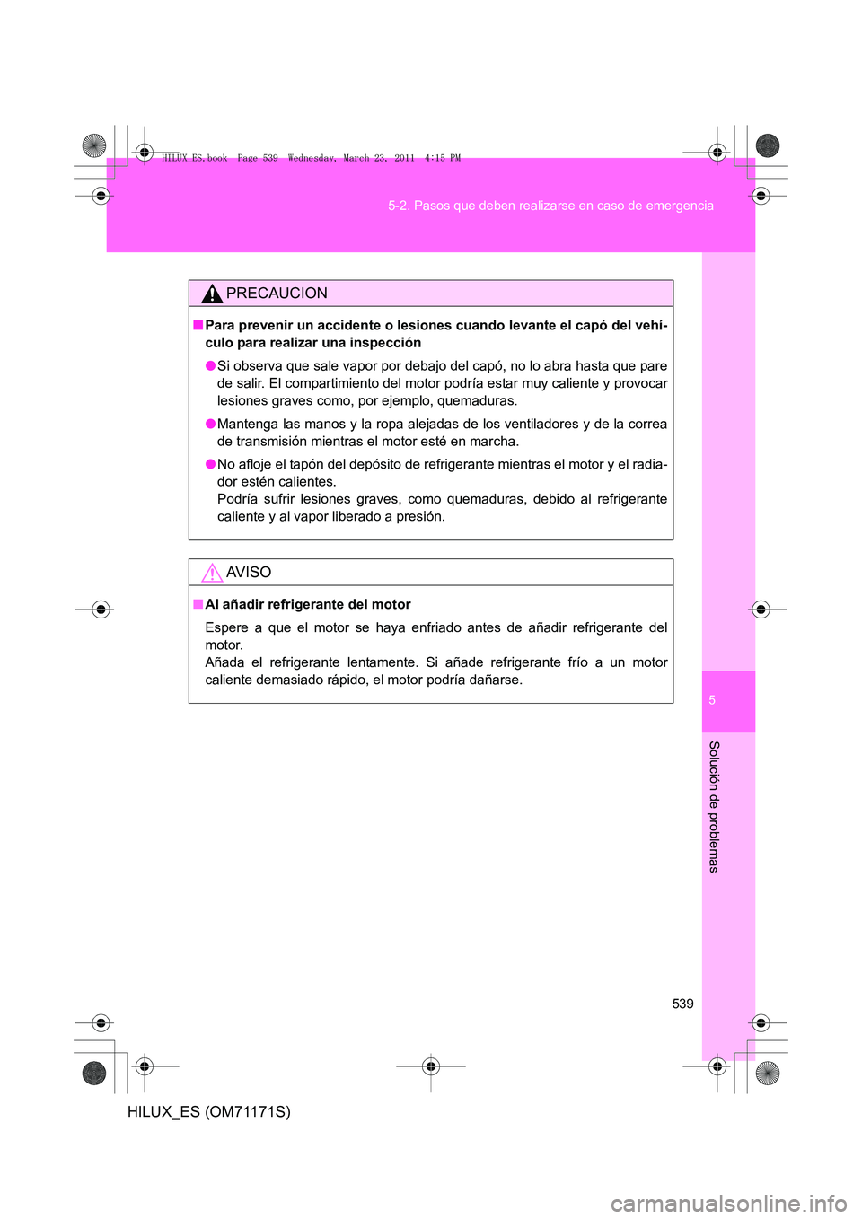 TOYOTA HILUX 2011  Manuale de Empleo (in Spanish) 5
539
5-2. Pasos que deben realizarse en caso de emergencia
Solución de problemas
HILUX_ES (OM71171S)
PRECAUCION
■
Para prevenir un accidente o lesiones cuando levante el capó del vehí-
culo para
