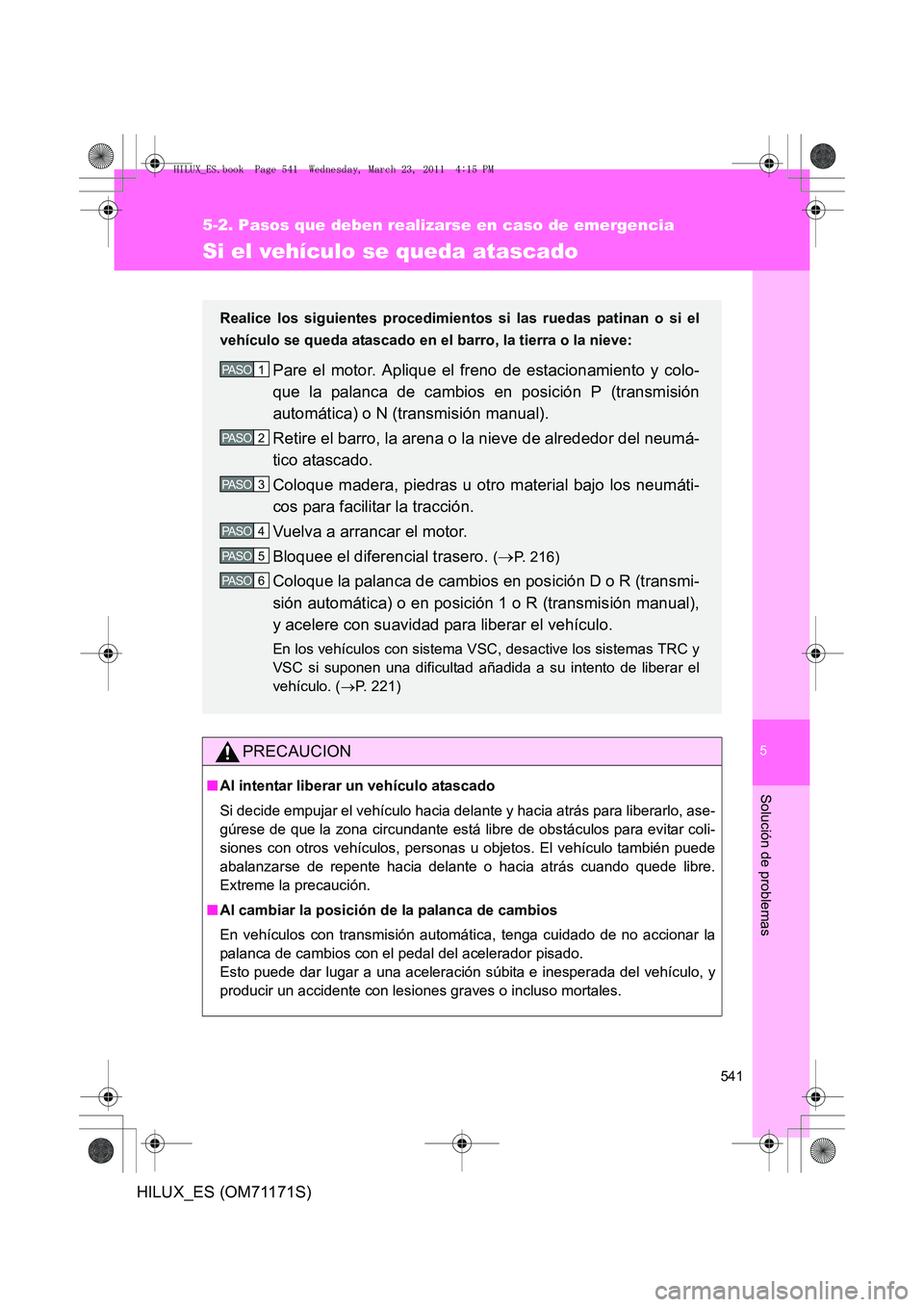 TOYOTA HILUX 2011  Manuale de Empleo (in Spanish) 5
541
5-2. Pasos que deben realizarse en caso de emergencia
Solución de problemas
HILUX_ES (OM71171S)
Si el vehículo se queda atascado
PRECAUCION
■Al intentar liberar un vehículo atascado
Si deci