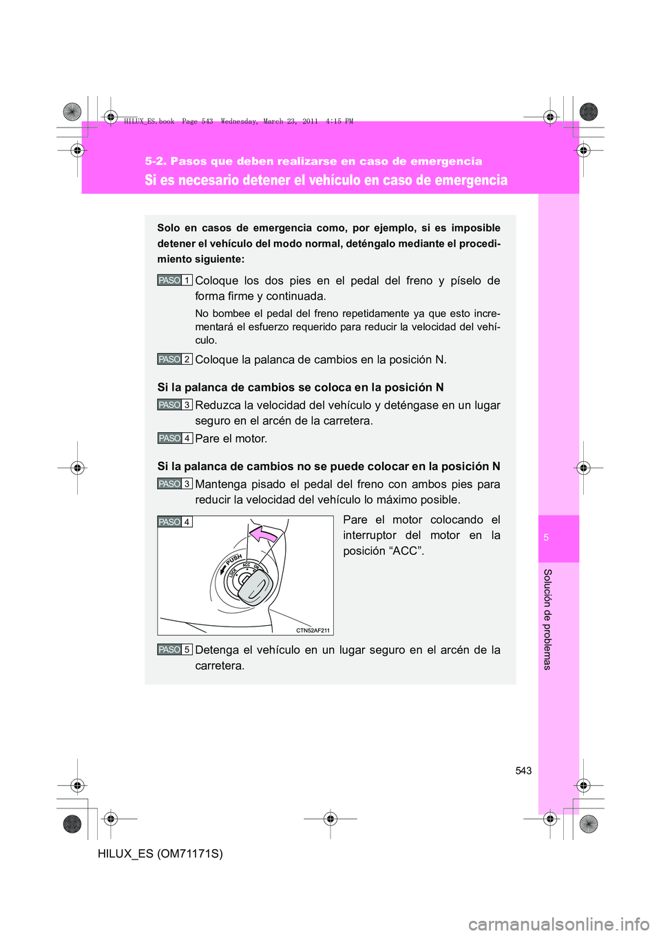 TOYOTA HILUX 2011  Manuale de Empleo (in Spanish) 5
543
5-2. Pasos que deben realizarse en caso de emergencia
Solución de problemas
HILUX_ES (OM71171S)
Si es necesario detener el vehículo en caso de emergencia
Solo en casos de emergencia como, por 