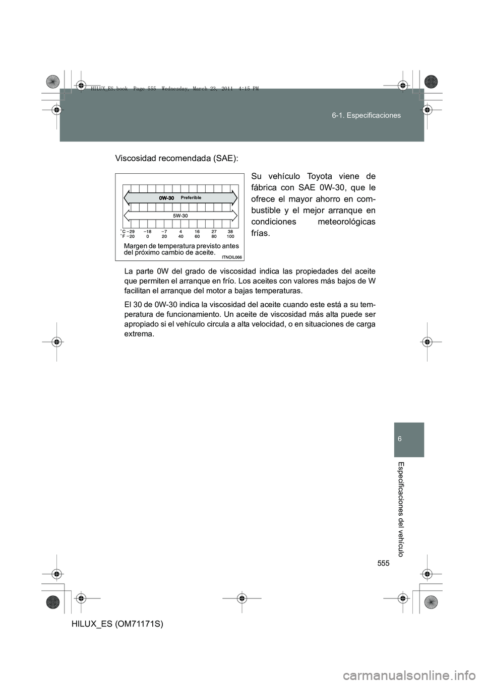 TOYOTA HILUX 2011  Manuale de Empleo (in Spanish) 555
6-1. Especificaciones
6
Especificaciones del vehículo
HILUX_ES (OM71171S)
Viscosidad recomendada (SAE):
Su vehículo Toyota viene de
fábrica con SAE 0W-30, que le
ofrece el mayor ahorro en com-
