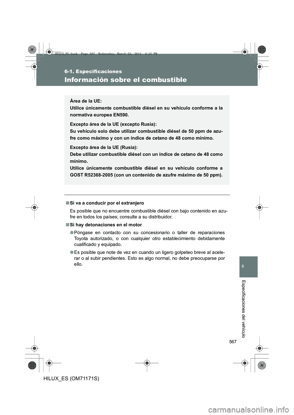TOYOTA HILUX 2011  Manuale de Empleo (in Spanish) 567
6-1. Especificaciones
6
Especificaciones del vehículo
HILUX_ES (OM71171S)
Información sobre el combustible
■Si va a conducir por el extranjero
Es posible que no encuentre combustible diésel c