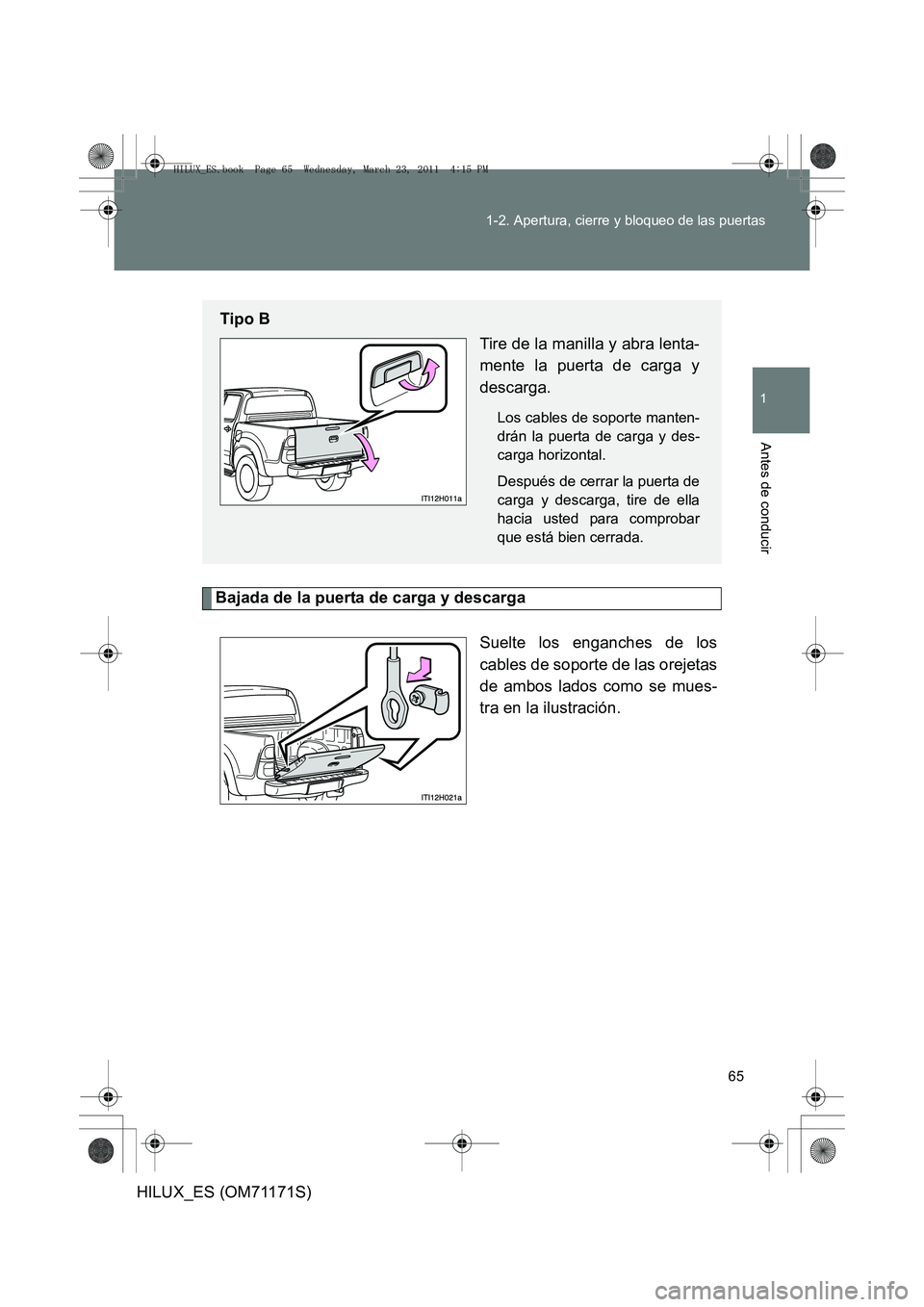 TOYOTA HILUX 2011  Manuale de Empleo (in Spanish) 65
1-2. Apertura, cierre y bloqueo de las puertas
1
Antes de conducir
HILUX_ES (OM71171S)
Bajada de la puerta de carga y descarga
Suelte los enganches de los
cables de soporte de las orejetas
de ambos