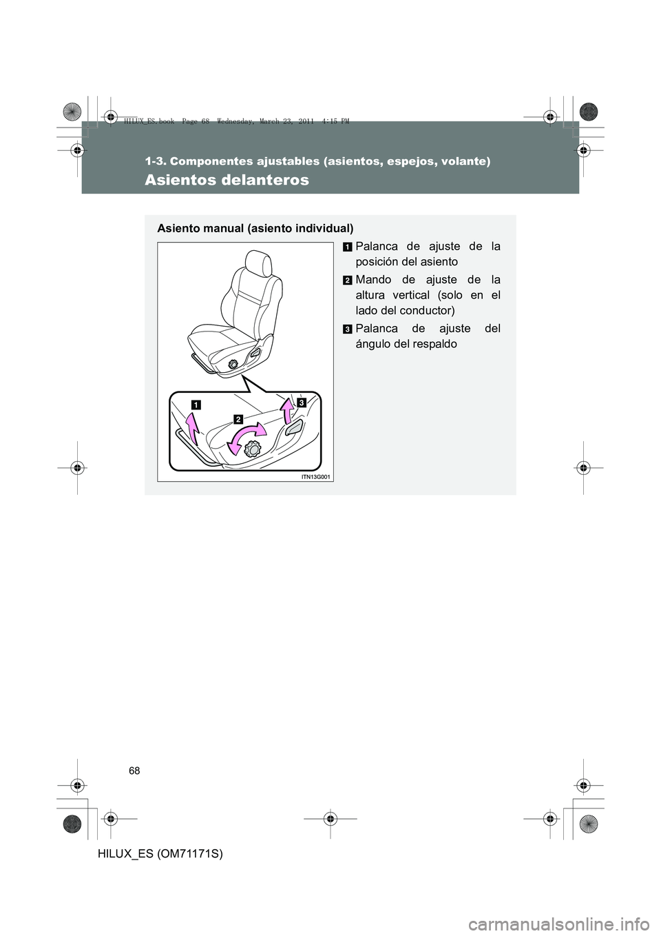 TOYOTA HILUX 2011  Manuale de Empleo (in Spanish) 68
HILUX_ES (OM71171S)
1-3. Componentes ajustables (asientos, espejos, volante)
Asientos delanteros
Asiento manual (asiento individual)Palanca de ajuste de la
posición del asiento
Mando de ajuste de 