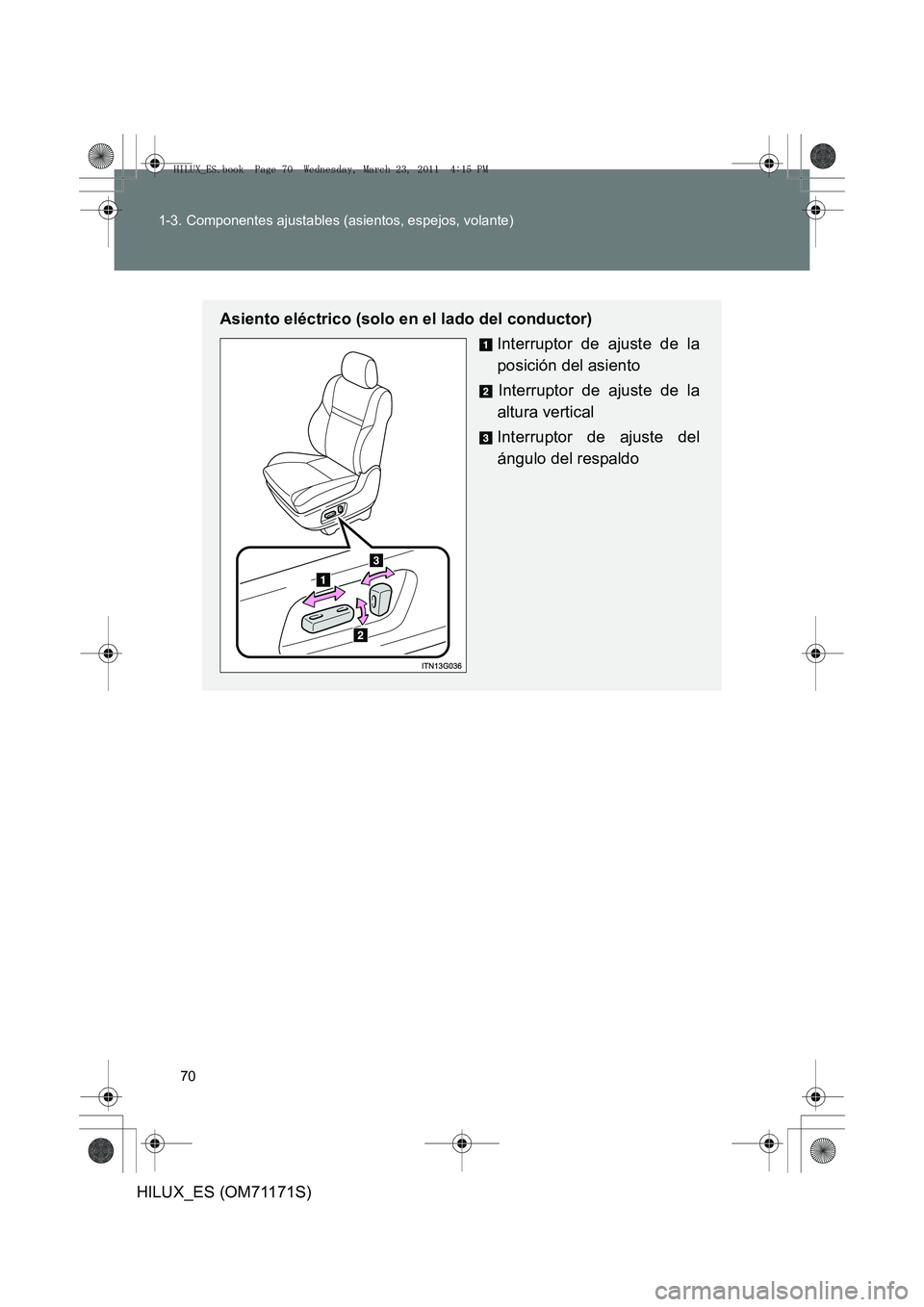 TOYOTA HILUX 2011  Manuale de Empleo (in Spanish) 70
1-3. Componentes ajustables (asientos, espejos, volante)
HILUX_ES (OM71171S)
Asiento eléctrico (solo en el lado del conductor)
Interruptor de ajuste de la
posición del asientoInterruptor de ajust