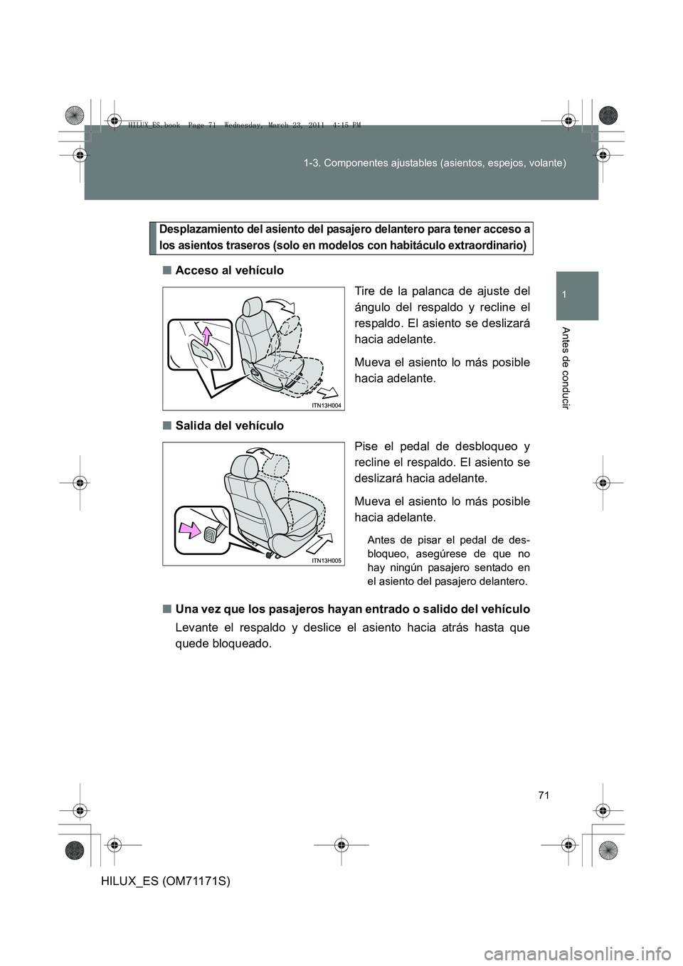TOYOTA HILUX 2011  Manuale de Empleo (in Spanish) 71
1-3. Componentes ajustables (asientos, espejos, volante)
1
Antes de conducir
HILUX_ES (OM71171S)
Desplazamiento del asiento del pasajero delantero para tener acceso a
los asientos traseros (solo en
