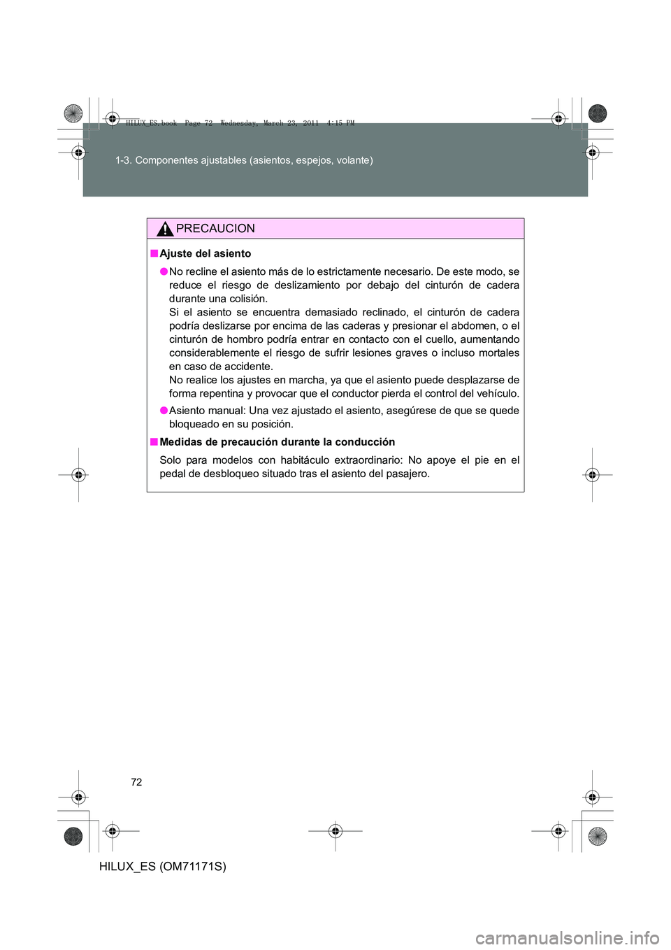 TOYOTA HILUX 2011  Manuale de Empleo (in Spanish) 72
1-3. Componentes ajustables (asientos, espejos, volante)
HILUX_ES (OM71171S)
PRECAUCION
■
Ajuste del asiento
●No recline el asiento más de lo estrictamente necesario. De este modo, se
reduce e