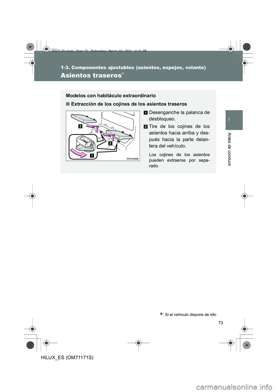 TOYOTA HILUX 2011  Manuale de Empleo (in Spanish) 73
1
1-3. Componentes ajustables (asientos, espejos, volante)
Antes de conducir
HILUX_ES (OM71171S)
Asientos traseros∗
∗: Si el vehículo dispone de ello
Modelos con habitáculo extraordinario
■