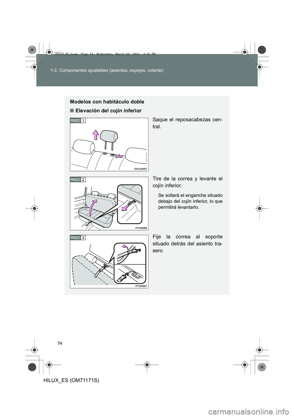 TOYOTA HILUX 2011  Manuale de Empleo (in Spanish) 74
1-3. Componentes ajustables (asientos, espejos, volante)
HILUX_ES (OM71171S)
Modelos con habitáculo doble
■
Elevación del cojín inferior
Saque el reposacabezas cen-
tral.
Tire de la correa y l