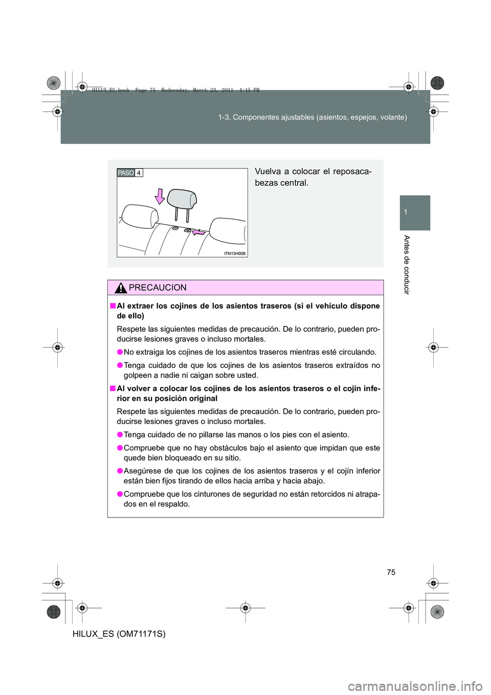 TOYOTA HILUX 2011  Manuale de Empleo (in Spanish) 75
1-3. Componentes ajustables (asientos, espejos, volante)
1
Antes de conducir
HILUX_ES (OM71171S)
PRECAUCION
■
Al extraer los cojines de los asientos traseros (si el vehículo dispone
de ello)
Res