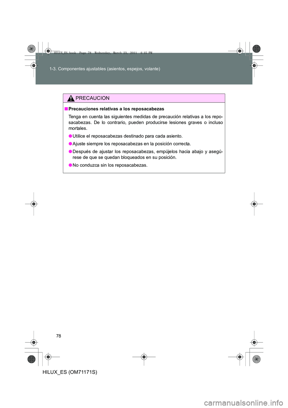 TOYOTA HILUX 2011  Manuale de Empleo (in Spanish) 78
1-3. Componentes ajustables (asientos, espejos, volante)
HILUX_ES (OM71171S)
PRECAUCION
■
Precauciones relativas a los reposacabezas
Tenga en cuenta las siguientes medidas de precaución relativa