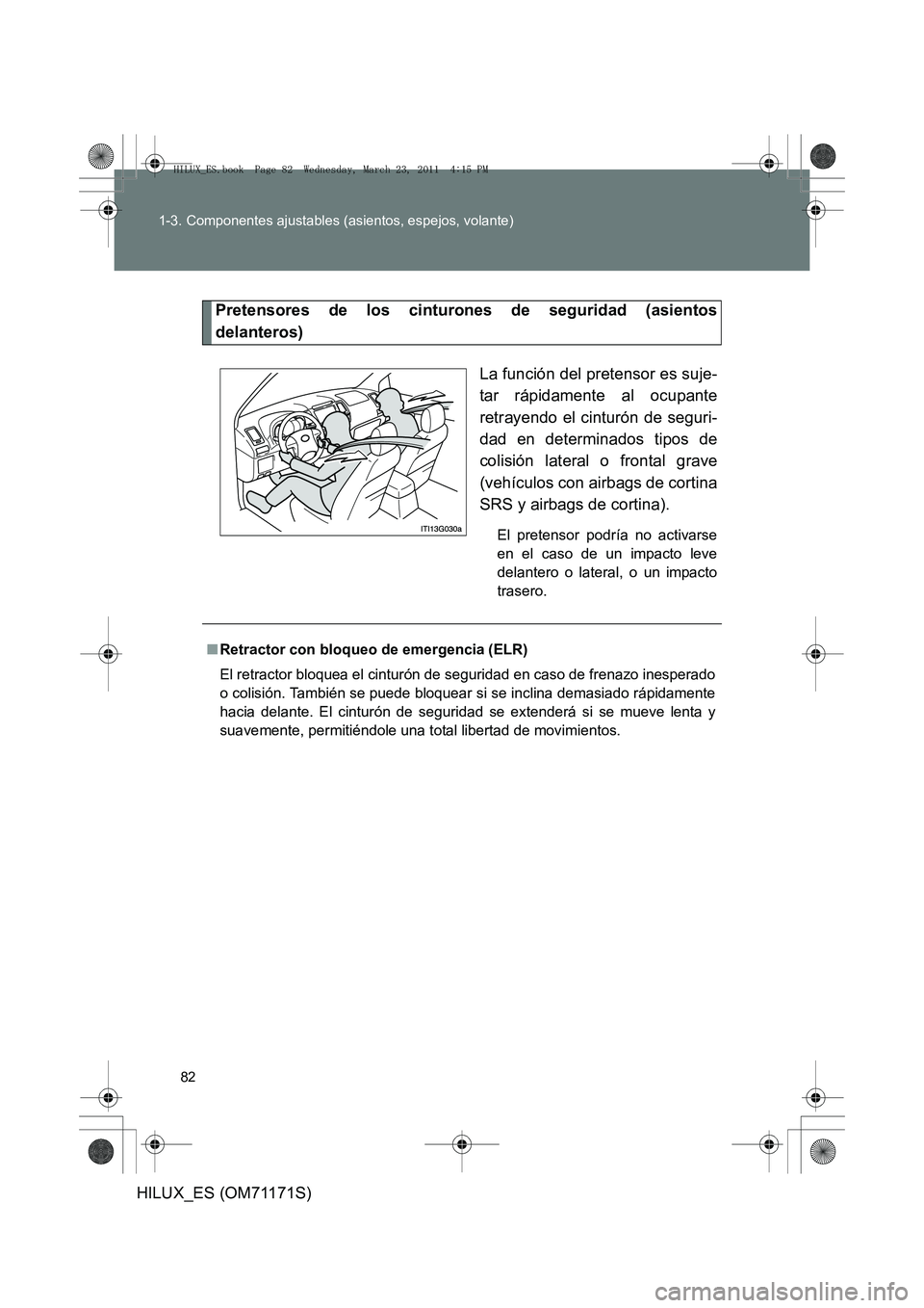 TOYOTA HILUX 2011  Manuale de Empleo (in Spanish) 82
1-3. Componentes ajustables (asientos, espejos, volante)
HILUX_ES (OM71171S)
Pretensores de los cinturones de seguridad (asientos
delanteros)
La función del pretensor es suje-
tar rápidamente al 