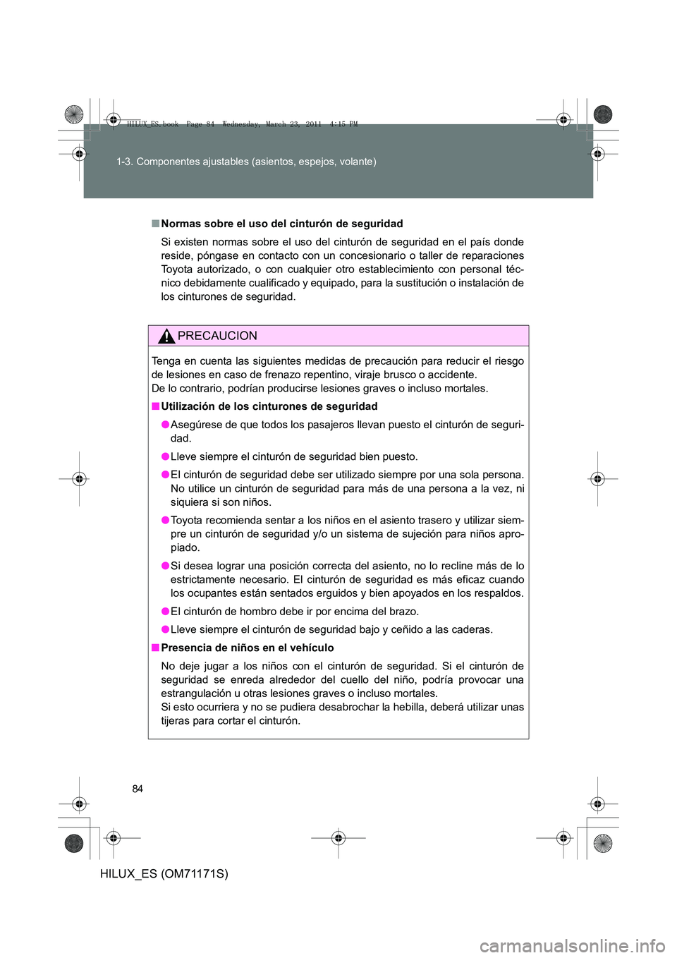 TOYOTA HILUX 2011  Manuale de Empleo (in Spanish) 84
1-3. Componentes ajustables (asientos, espejos, volante)
HILUX_ES (OM71171S)
■
Normas sobre el uso del cinturón de seguridad
Si existen normas sobre el uso del cinturón de seguridad en el país