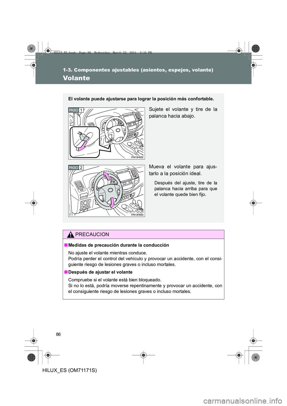 TOYOTA HILUX 2011  Manuale de Empleo (in Spanish) 86
1-3. Componentes ajustables (asientos, espejos, volante)
HILUX_ES (OM71171S)
Volante
PRECAUCION
■Medidas de precaución durante la conducción
No ajuste el volante mientras conduce. 
Podría perd