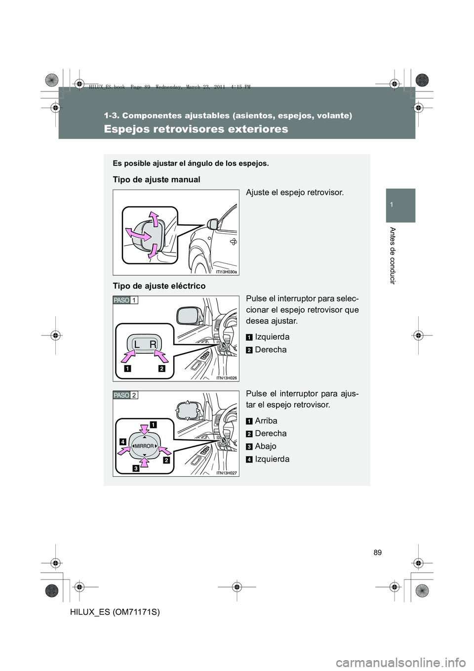 TOYOTA HILUX 2011  Manuale de Empleo (in Spanish) 89
1
1-3. Componentes ajustables (asientos, espejos, volante)
Antes de conducir
HILUX_ES (OM71171S)
Espejos retrovisores exteriores
Es posible ajustar el ángulo de los espejos.
Tipo de ajuste manualA