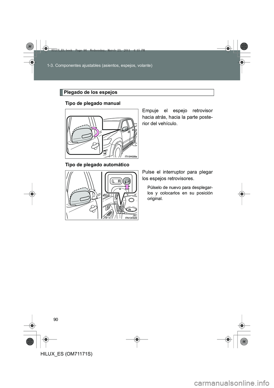TOYOTA HILUX 2011  Manuale de Empleo (in Spanish) 90
1-3. Componentes ajustables (asientos, espejos, volante)
HILUX_ES (OM71171S)
Plegado de los espejos
Tipo de plegado manual Empuje el espejo retrovisor
hacia atrás, hacia la parte poste-
rior del v