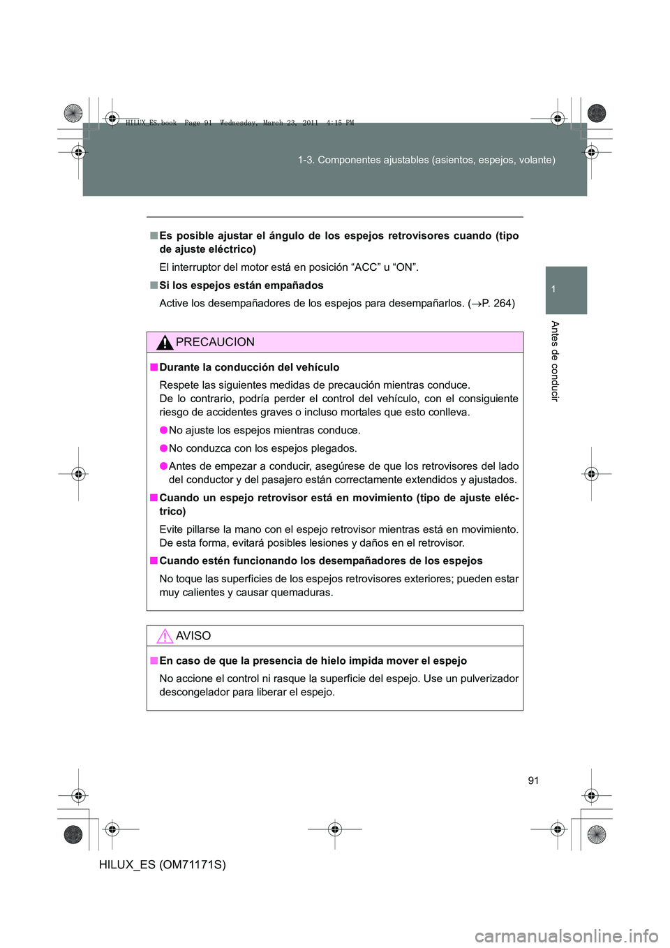TOYOTA HILUX 2011  Manuale de Empleo (in Spanish) 91
1-3. Componentes ajustables (asientos, espejos, volante)
1
Antes de conducir
HILUX_ES (OM71171S)
■
Es posible ajustar el ángulo de los espejos retrovisores cuando (tipo
de ajuste eléctrico)
El 