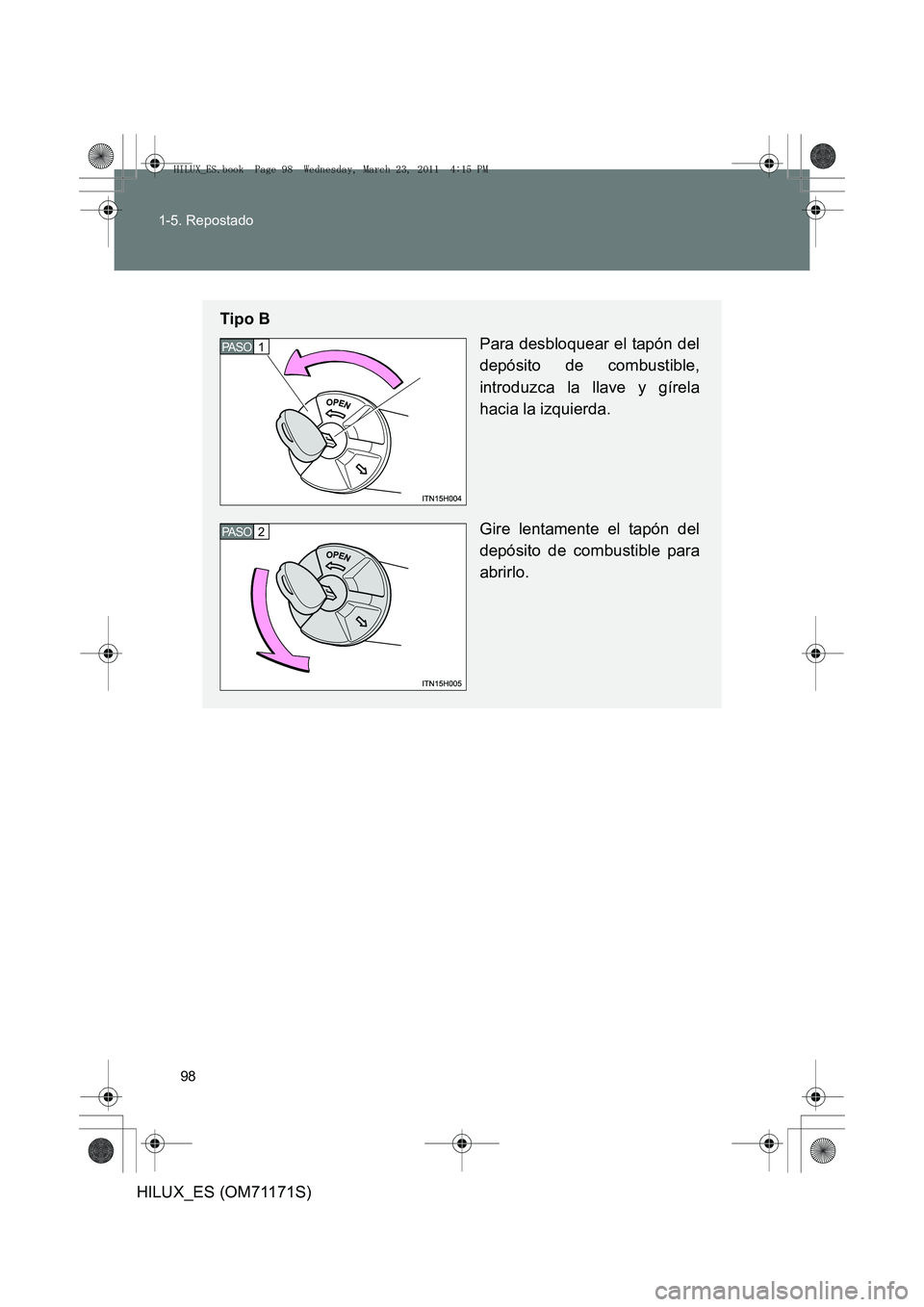 TOYOTA HILUX 2011  Manuale de Empleo (in Spanish) 98
1-5. Repostado
HILUX_ES (OM71171S)
Tipo B
Para desbloquear el tapón del
depósito de combustible,
introduzca la llave y gírela
hacia la izquierda.
Gire lentamente el tapón del
depósito de combu