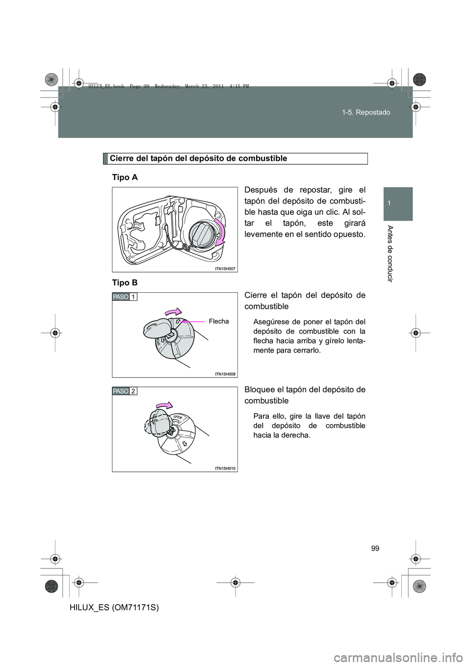 TOYOTA HILUX 2011  Manuale de Empleo (in Spanish) 99
1-5. Repostado
1
Antes de conducir
HILUX_ES (OM71171S)
Cierre del tapón del depósito de combustible
Tipo A Después de repostar, gire el
tapón del depósito de combusti-
ble hasta que oiga un cl