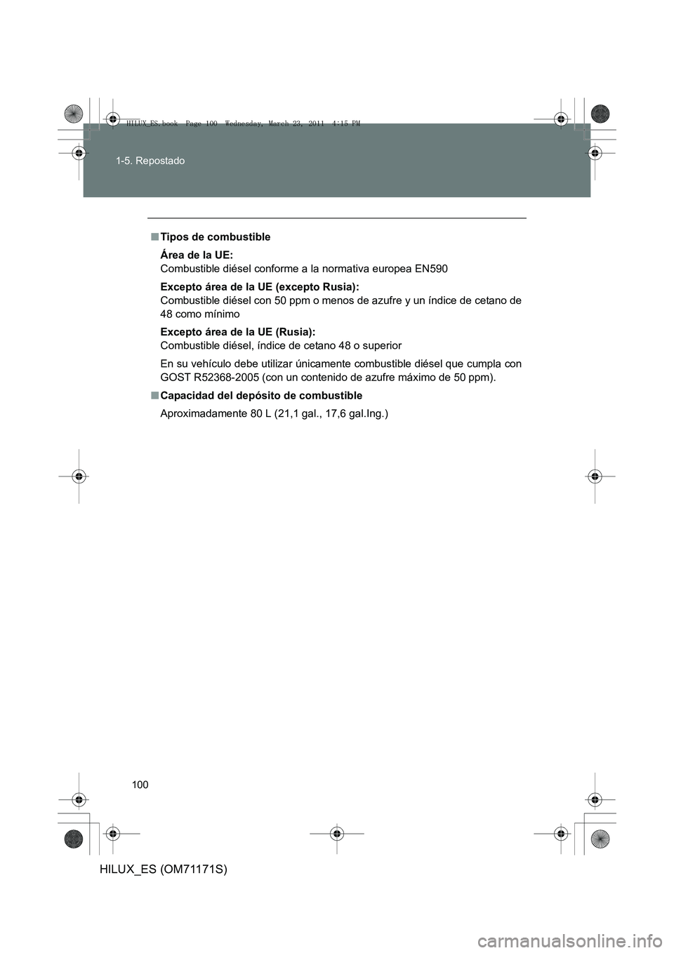 TOYOTA HILUX 2011  Manuale de Empleo (in Spanish) 100
1-5. Repostado
HILUX_ES (OM71171S)
■
Tipos de combustible
Área de la UE:
Combustible diésel conforme a la normativa europea EN590
Excepto área de la UE (excepto Rusia):
Combustible diésel co