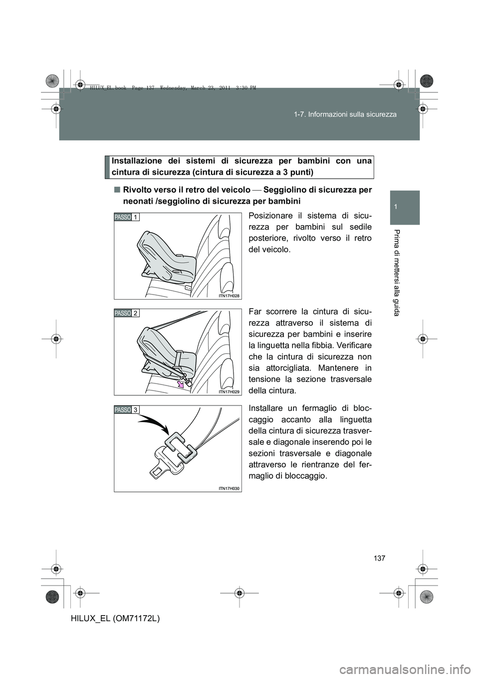 TOYOTA HILUX 2011  Manuale duso (in Italian) 137
1-7. Informazioni sulla sicurezza
1
Prima di mettersi alla guida
HILUX_EL (OM71172L)
Installazione dei sistemi di sicurezza per bambini con una
cintura di sicurezza (cintura di sicurezza a 3 punti