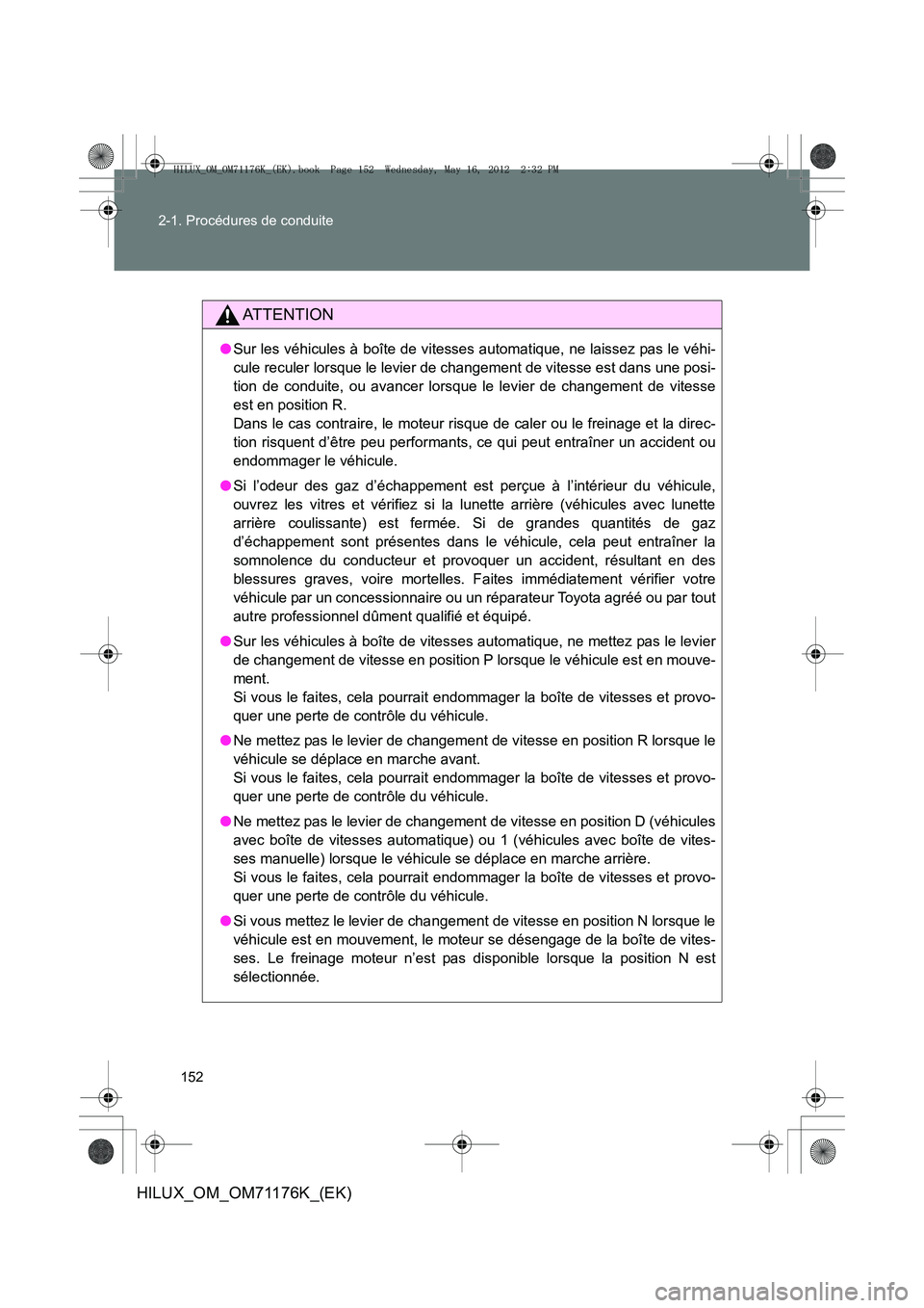 TOYOTA HILUX 2013 Notices Demploi (in French) 152
2-1. Procédures de conduite
HILUX_OM_OM71176K_(EK)
AT T E N T I O N
●
Sur les véhicules à boîte de vitesses automatique, ne laissez pas le véhi-
cule reculer lorsque le levier de changement TOYOTA HILUX 2013 Notices Demploi (in French) 152
2-1. Procédures de conduite
HILUX_OM_OM71176K_(EK)
AT T E N T I O N
●
Sur les véhicules à boîte de vitesses automatique, ne laissez pas le véhi-
cule reculer lorsque le levier de changement