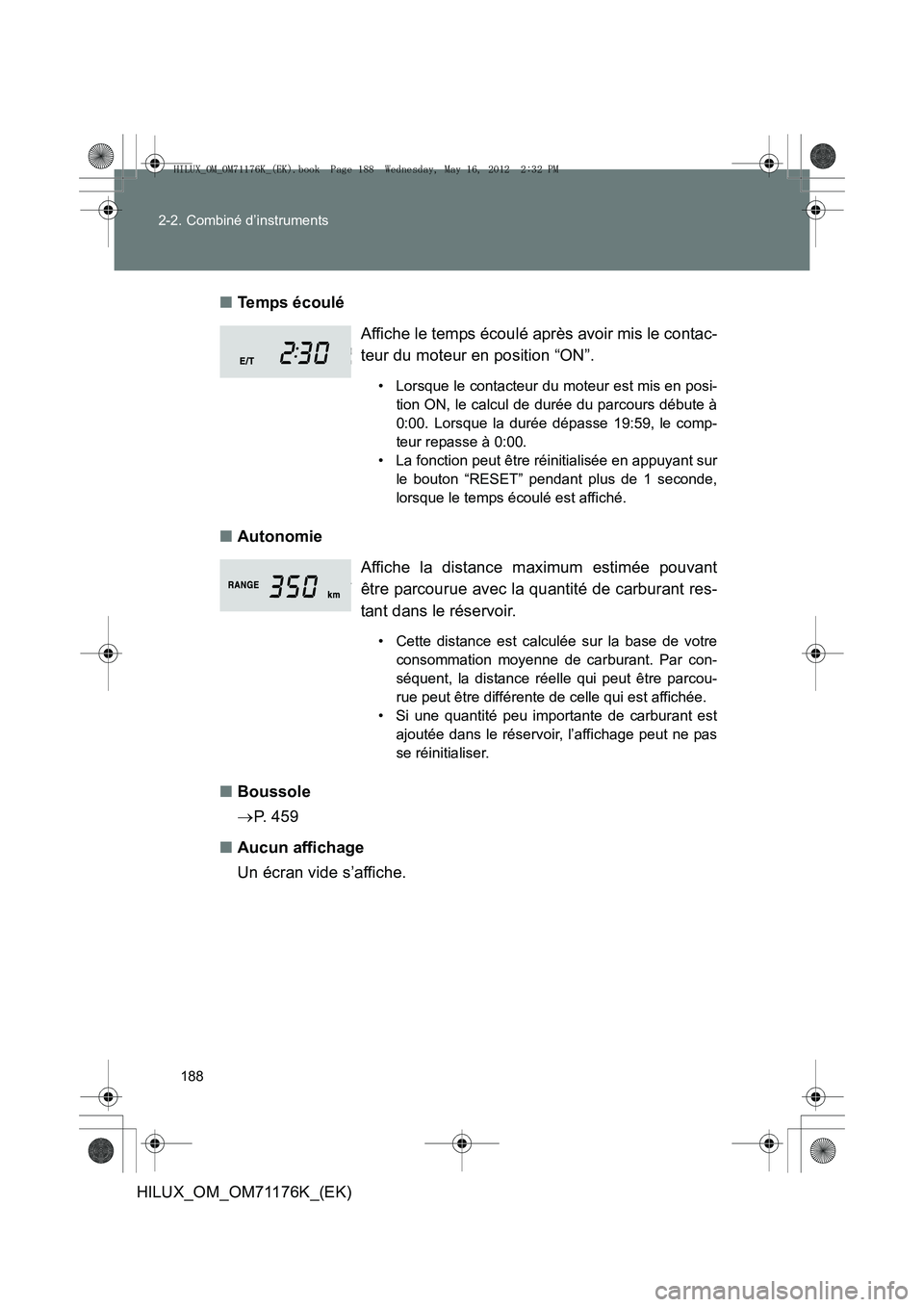 TOYOTA HILUX 2013  Notices Demploi (in French) 188
2-2. Combiné d’instruments
HILUX_OM_OM71176K_(EK)
■
Temps écoulé
■ Autonomie
■ Boussole
→P.  4 5 9
■ Aucun affichage
Un écran vide s’affiche. Affiche le temps écoulé après avo