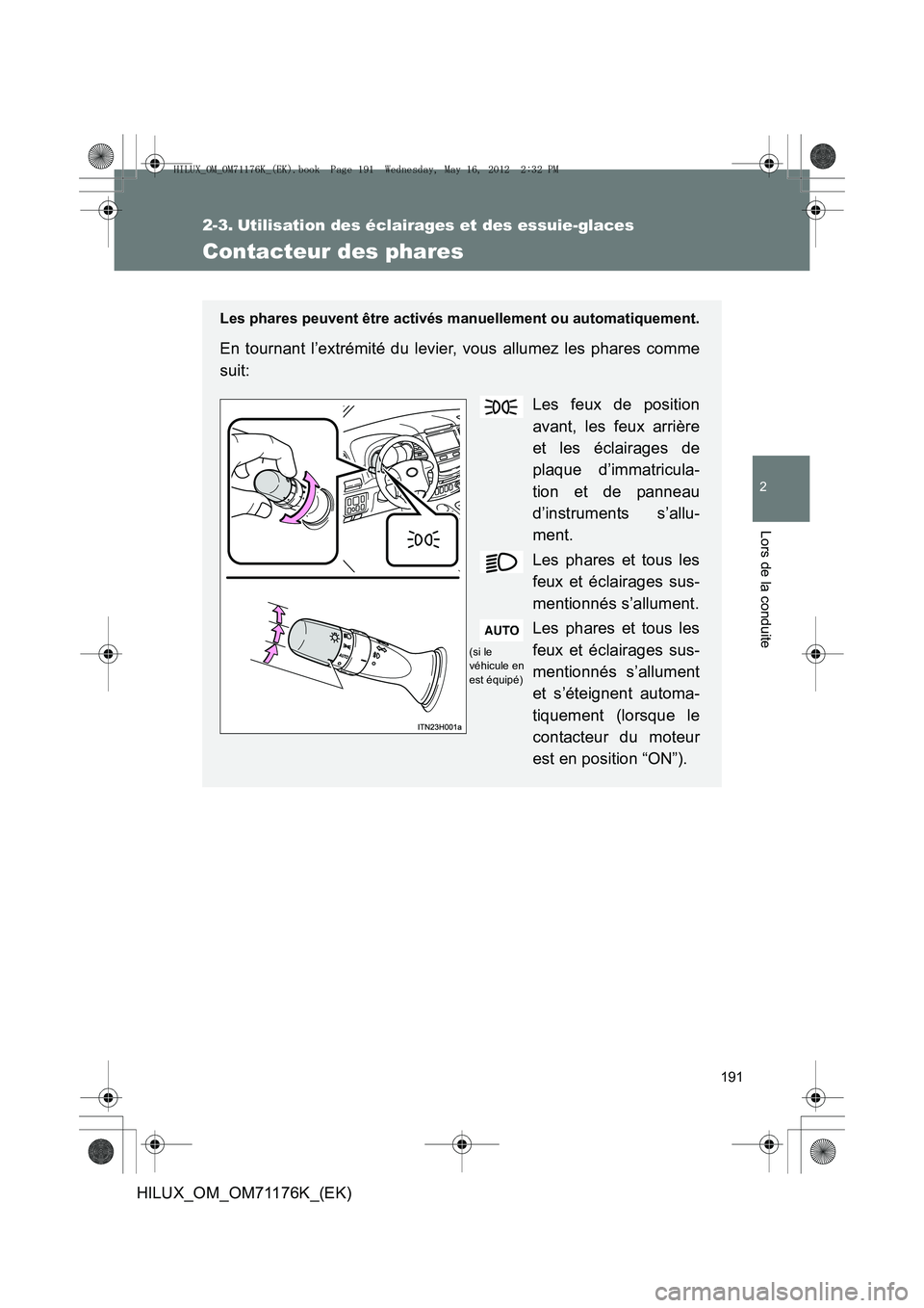 TOYOTA HILUX 2013  Notices Demploi (in French) 191
2
Lors de la conduite
HILUX_OM_OM71176K_(EK)
2-3. Utilisation des éclairages et des essuie-glaces
Contacteur des phares
Les phares peuvent être activés manuellement ou automatiquement.
En tourn