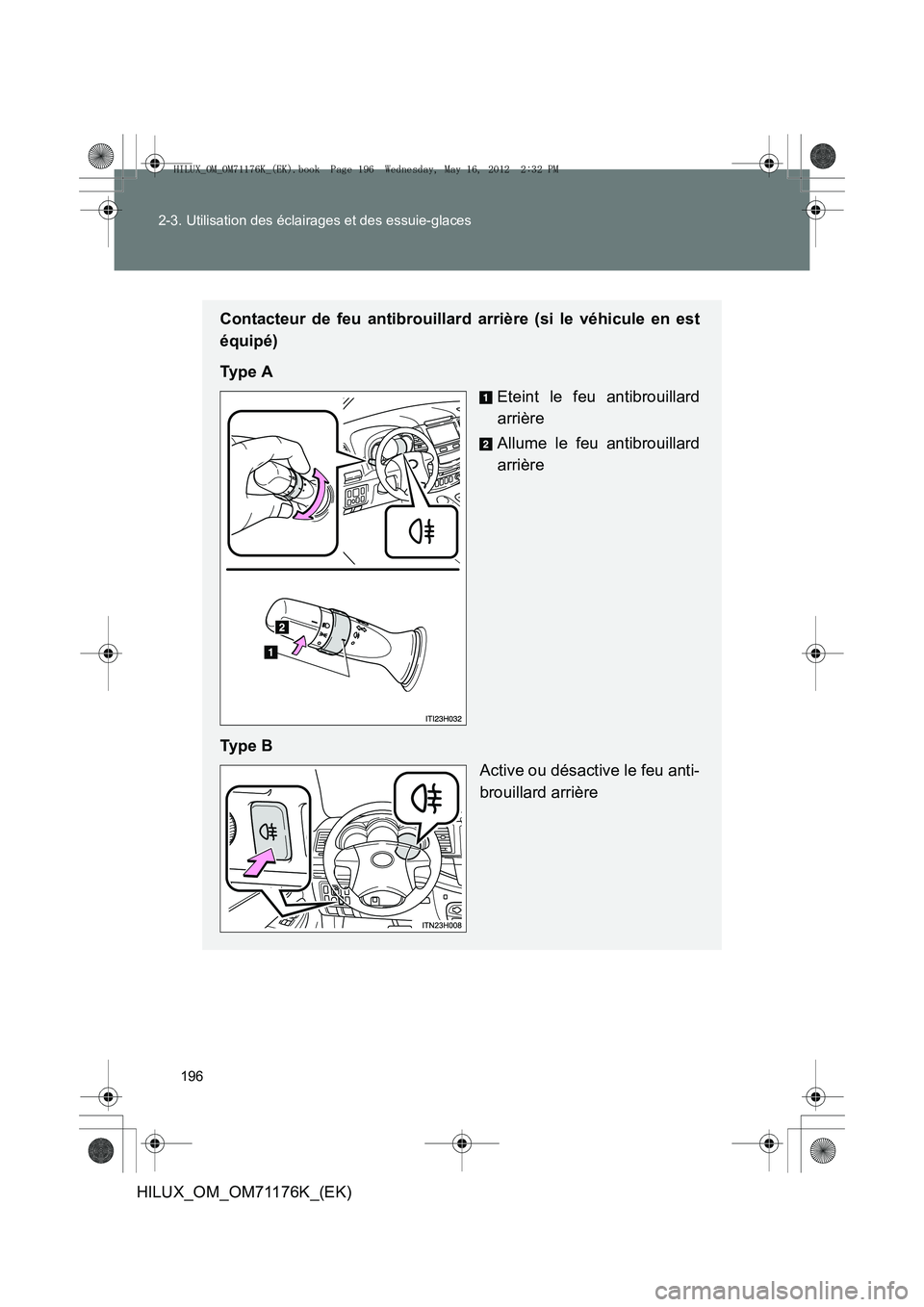 TOYOTA HILUX 2013  Notices Demploi (in French) 196
2-3. Utilisation des éclairages et des essuie-glaces
HILUX_OM_OM71176K_(EK)
Contacteur de feu antibrouillard arrière (si le véhicule en est
équipé)
Ty p e  A
Eteint le feu antibrouillard
arri