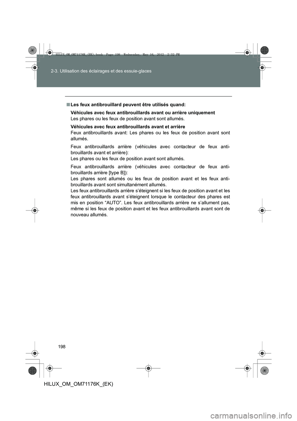 TOYOTA HILUX 2013  Notices Demploi (in French) 198
2-3. Utilisation des éclairages et des essuie-glaces
HILUX_OM_OM71176K_(EK)
■
Les feux antibrouillard peuvent être utilisés quand:
Véhicules avec feux antibrouillards avant ou arrière uniqu