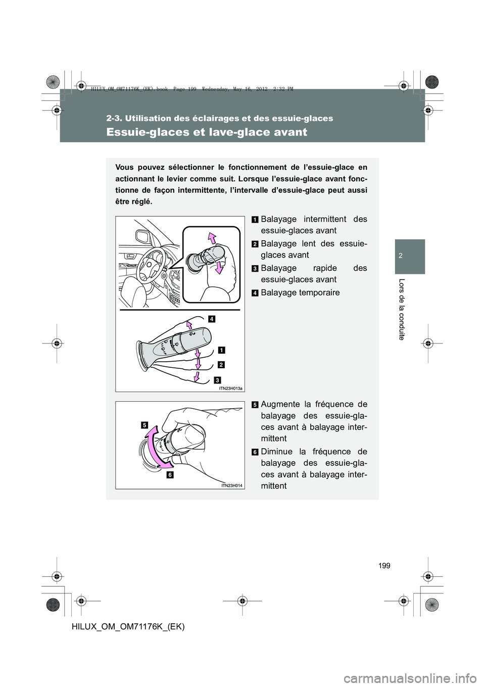 TOYOTA HILUX 2013  Notices Demploi (in French) 199
2-3. Utilisation des éclairages et des essuie-glaces
2
Lors de la conduite
HILUX_OM_OM71176K_(EK)
Essuie-glaces et lave-glace avant
Vous pouvez sélectionner le fonctionnement de l’essuie-glace