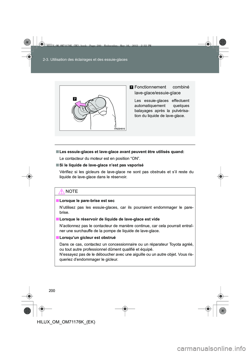 TOYOTA HILUX 2013  Notices Demploi (in French) 200
2-3. Utilisation des éclairages et des essuie-glaces
HILUX_OM_OM71176K_(EK)
■
Les essuie-glaces et lave-glace avant peuvent être utilisés quand:
Le contacteur du moteur est en position “ON