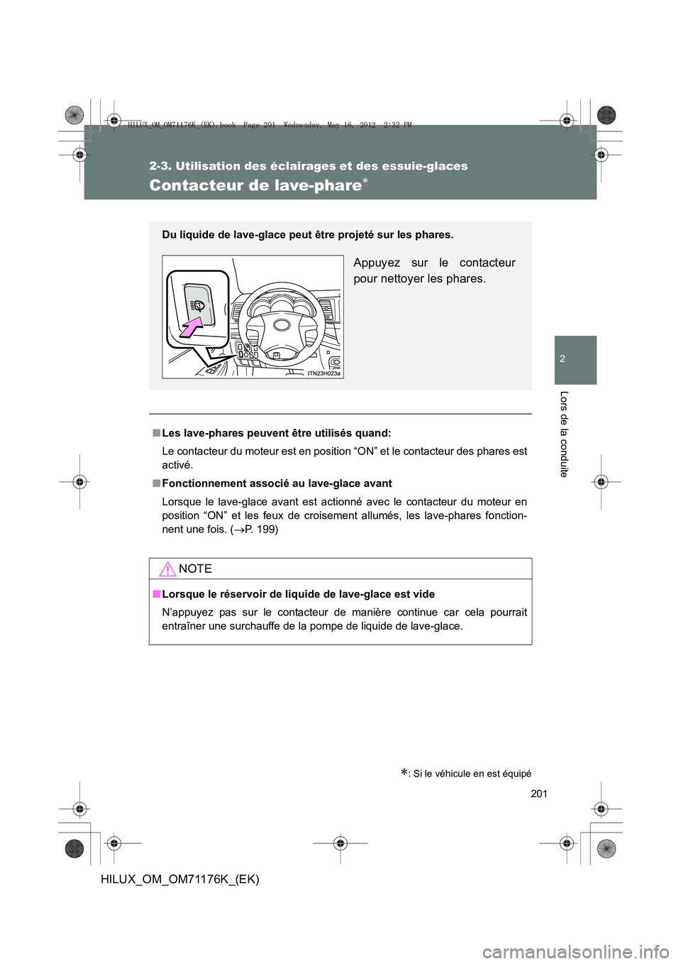 TOYOTA HILUX 2013  Notices Demploi (in French) 201
2-3. Utilisation des éclairages et des essuie-glaces
2
Lors de la conduite
HILUX_OM_OM71176K_(EK)
Contacteur de lave-phare∗
∗: Si le véhicule en est équipé
■Les lave-phares peuven t êtr